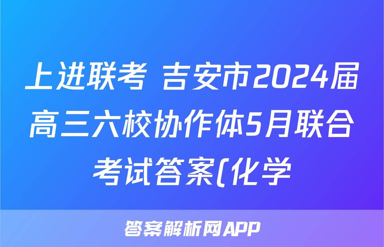 上进联考 吉安市2024届高三六校协作体5月联合考试答案(化学)
